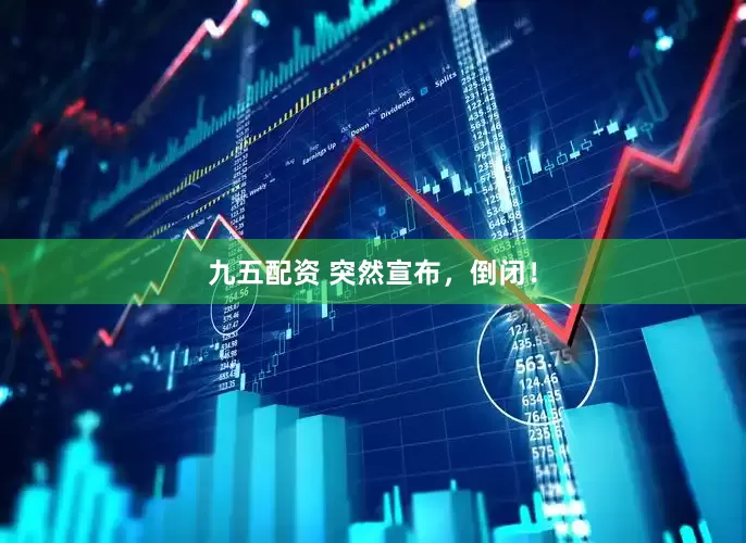 九五配资 突然宣布，倒闭！