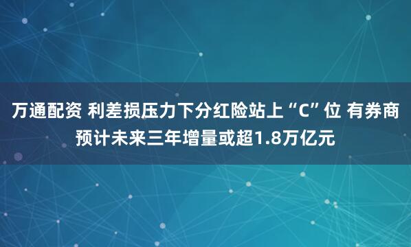 万通配资 利差损压力下分红险站上“C”位 有券商预计未来三年增量或超1.8万亿元