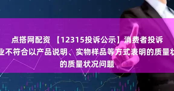 点搭网配资 【12315投诉公示】消费者投诉怡和嘉业不符合以产品说明、实物样品等方式表明的质量状况问题