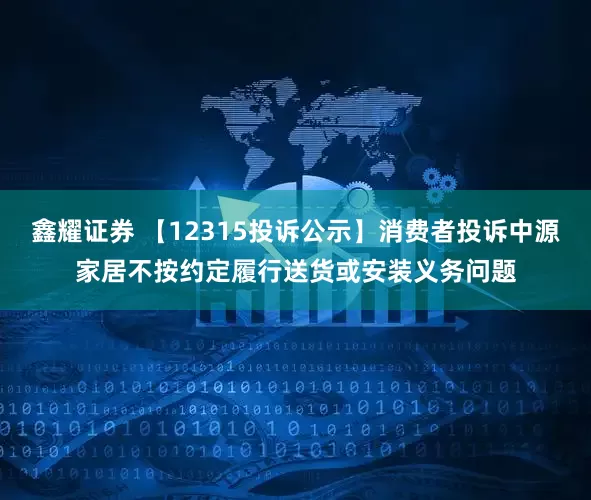 鑫耀证券 【12315投诉公示】消费者投诉中源家居不按约定履行送货或安装义务问题