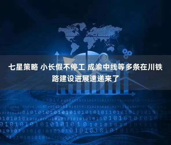 七星策略 小长假不停工 成渝中线等多条在川铁路建设进展速递来了