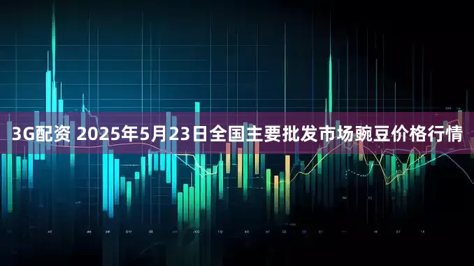 3G配资 2025年5月23日全国主要批发市场豌豆价格行情
