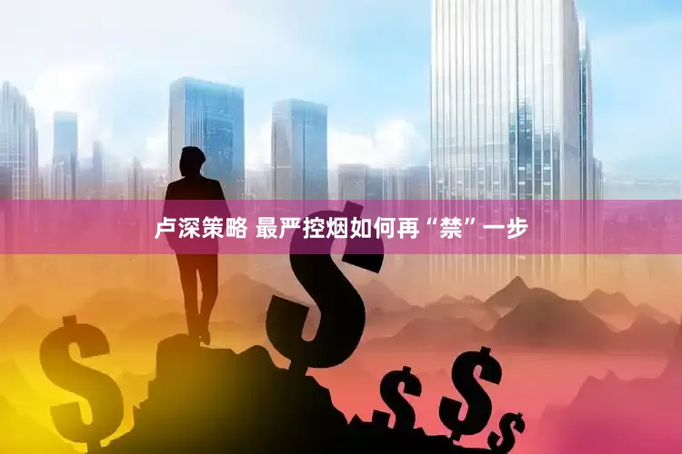 卢深策略 最严控烟如何再“禁”一步