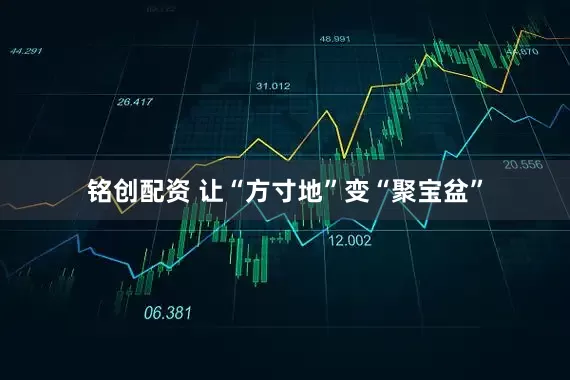 铭创配资 让“方寸地”变“聚宝盆”