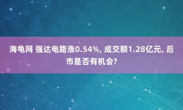 海龟网 强达电路涨0.54%, 成交额1.28亿元, 后市是否有机会?