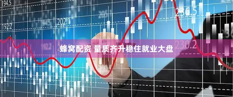 蜂窝配资 量质齐升稳住就业大盘