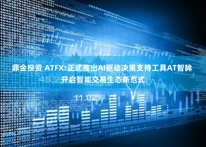 鼎金投资 ATFX:正式推出AI驱动决策支持工具AT智眸 开启智能交易生态新范式